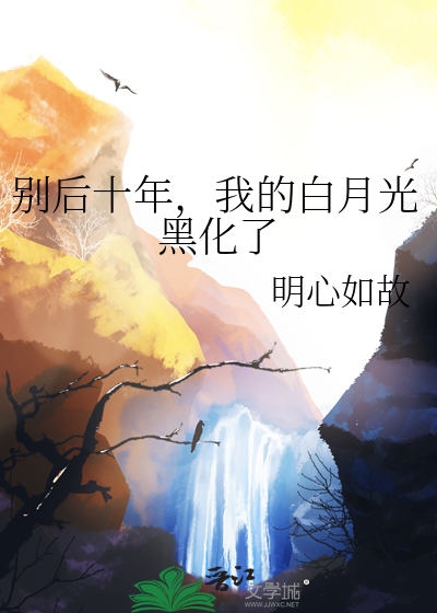 别后十年，我的白月光黑化了