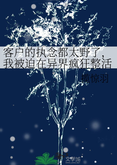 客户的执念都太野了，我被迫在异界疯狂整活