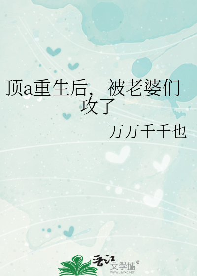顶a重生后，被老婆们攻了