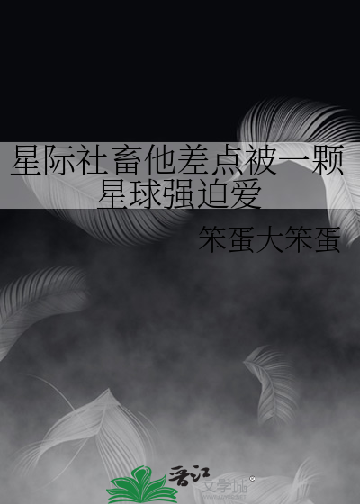 星际社畜他差点被一颗星球强迫爱