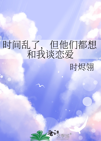 时间乱了，但他们都想和我谈恋爱
