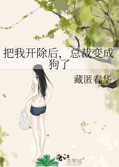 把我开除后，总裁变成狗了