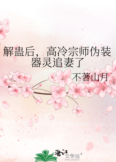 解蛊后，高冷宗师伪装器灵追妻了