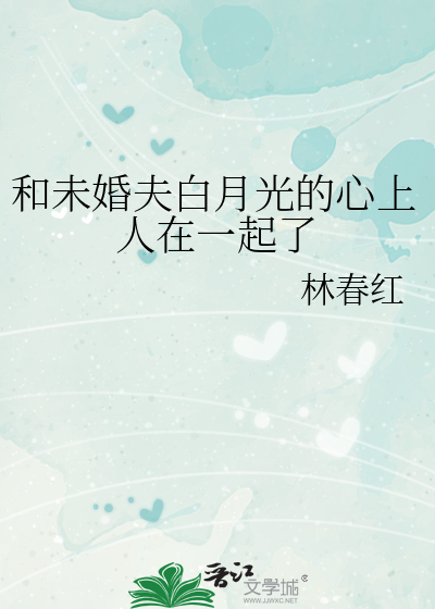 和未婚夫白月光的心上人在一起了