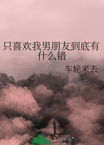 只喜欢我男朋友到底有什么错