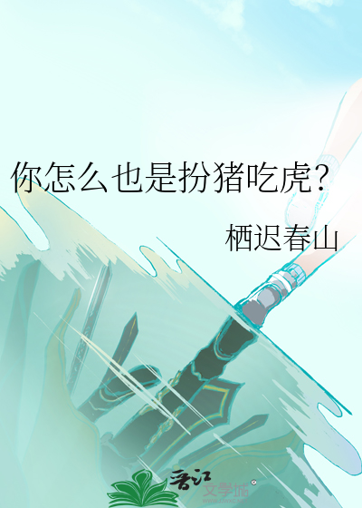 你怎么也是扮猪吃虎？